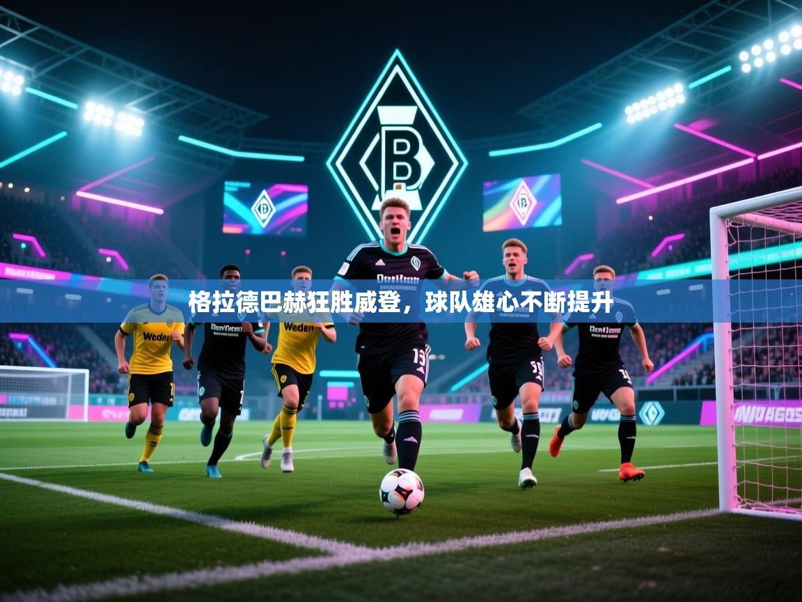 格拉德巴赫狂胜威登，球队雄心不断提升  第2张